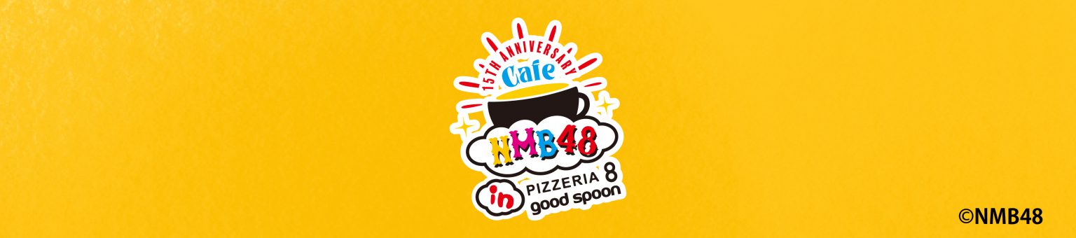【開催終了】NMB48 &times; PIZZERIA 8・good spoon コラボカフェ